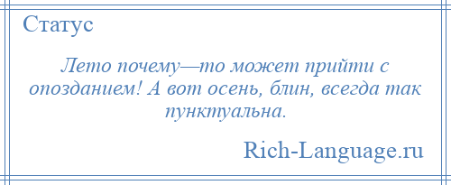 
    Лето почему—то может прийти с опозданием! А вот осень, блин, всегда так пунктуальна.