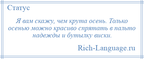 
    Я вам скажу, чем крута осень. Только осенью можно красиво спрятать в пальто надежды и бутылку виски.