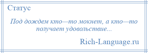 
    Под дождем кто—то мокнет, а кто—то получает удовольствие...