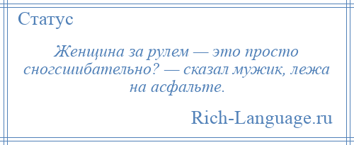 
    Женщина за рулем — это просто сногсшибательно? — сказал мужик, лежа на асфальте.