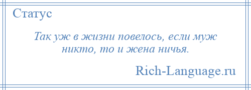 
    Так уж в жизни повелось, если муж никто, то и жена ничья.