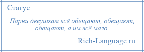 
    Парни девушкам всё обещают, обещают, обещают, а им всё мало.