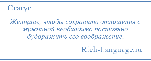 
    Женщине, чтобы сохранить отношения с мужчиной необходимо постоянно будоражить его воображение.