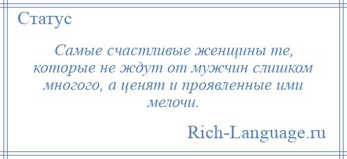 
    Самые счастливые женщины те, которые не ждут от мужчин слишком многого, а ценят и проявленные ими мелочи.