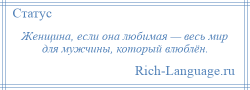 
    Женщина, если она любимая — весь мир для мужчины, который влюблён.