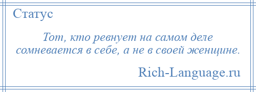 
    Тот, кто ревнует на самом деле сомневается в себе, а не в своей женщине.