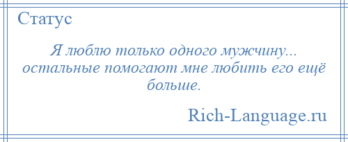 
    Я люблю только одного мужчину... остальные помогают мне любить его ещё больше.