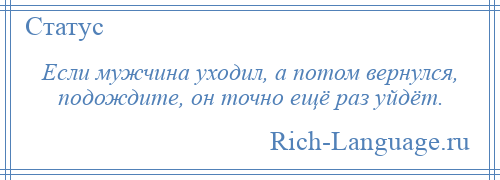 
    Если мужчина уходил, а потом вернулся, подождите, он точно ещё раз уйдёт.