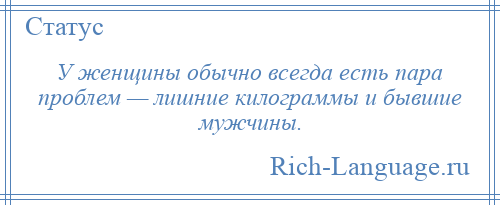 
    У женщины обычно всегда есть пара проблем — лишние килограммы и бывшие мужчины.