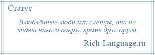 
    Влюблённые люди как слепцы, они не видят никого вокруг кроме друг друга.