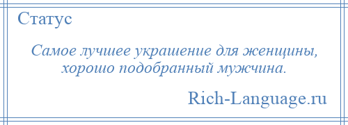 
    Самое лучшее украшение для женщины, хорошо подобранный мужчина.