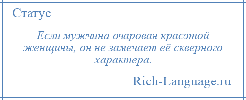 
    Если мужчина очарован красотой женщины, он не замечает её скверного характера.