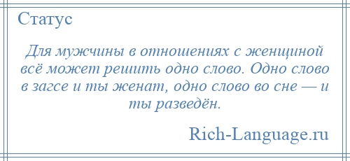 
    Для мужчины в отношениях с женщиной всё может решить одно слово. Одно слово в загсе и ты женат, одно слово во сне — и ты разведён.