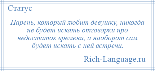 
    Парень, который любит девушку, никогда не будет искать отговорки про недостаток времени, а наоборот сам будет искать с ней встречи.