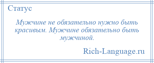 
    Мужчине не обязательно нужно быть красивым. Мужчине обязательно быть мужчиной.