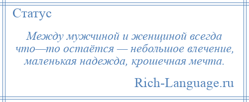 
    Между мужчиной и женщиной всегда что—то остаётся — небольшое влечение, маленькая надежда, крошечная мечта.