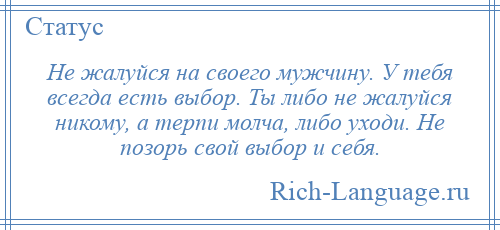 
    Не жалуйся на своего мужчину. У тебя всегда есть выбор. Ты либо не жалуйся никому, а терпи молча, либо уходи. Не позорь свой выбор и себя.