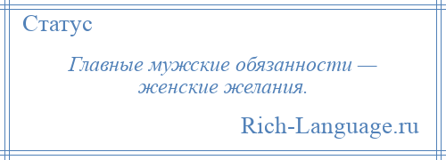 
    Главные мужские обязанности — женские желания.