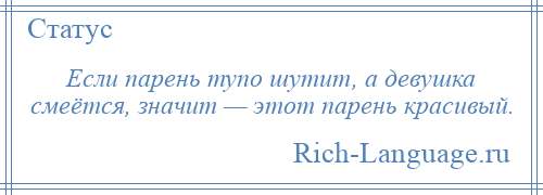 
    Если парень тупо шутит, а девушка смеётся, значит — этот парень красивый.