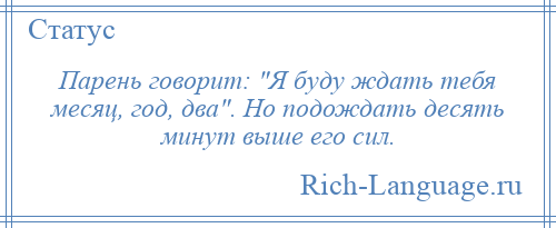 
    Парень говорит: Я буду ждать тебя месяц, год, два . Но подождать десять минут выше его сил.