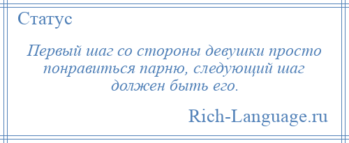 
    Первый шаг со стороны девушки просто понравиться парню, следующий шаг должен быть его.