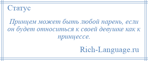
    Принцем может быть любой парень, если он будет относиться к своей девушке как к принцессе.