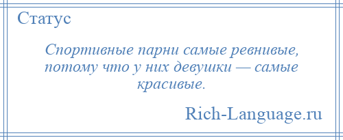 
    Спортивные парни самые ревнивые, потому что у них девушки — самые красивые.