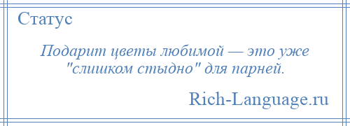 
    Подарит цветы любимой — это уже слишком стыдно для парней.