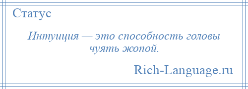 
    Интуиция — это способность головы чуять жопой.