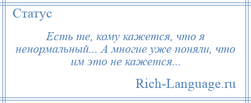 
    Есть те, кому кажется, что я ненормальный... А многие уже поняли, что им это не кажется...