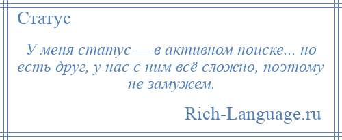 
    У меня статус — в активном поиске... но есть друг, у нас с ним всё сложно, поэтому не замужем.