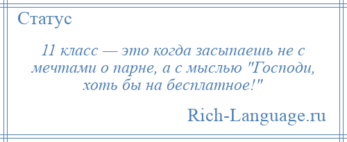 
    11 класс — это когда засыпаешь не с мечтами о парне, а с мыслью Господи, хоть бы на бесплатное! 