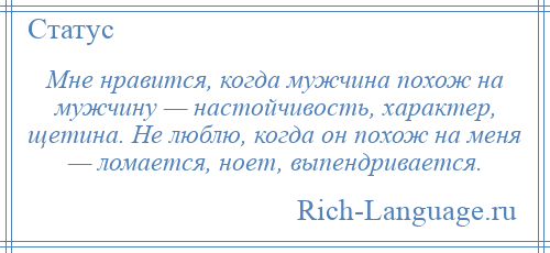 
    Мне нравится, когда мужчина похож на мужчину — настойчивость, характер, щетина. Не люблю, когда он похож на меня — ломается, ноет, выпендривается.