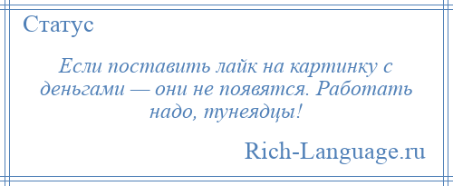 
    Если поставить лайк на картинку с деньгами — они не появятся. Работать надо, тунеядцы!