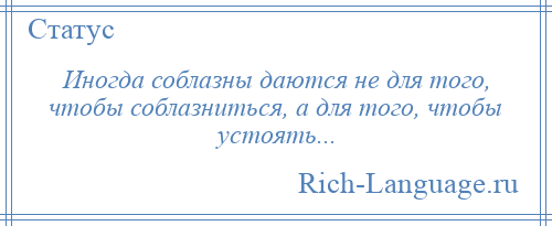 
    Иногда соблазны даются не для того, чтобы соблазниться, а для того, чтобы устоять...