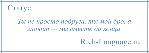 
    Ты не просто подруга, ты мой бро, а значит — мы вместе до конца.