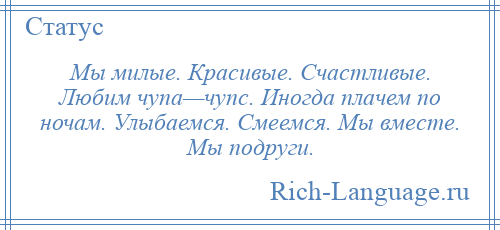 
    Мы милые. Красивые. Счастливые. Любим чупа—чупс. Иногда плачем по ночам. Улыбаемся. Смеемся. Мы вместе. Мы подруги.