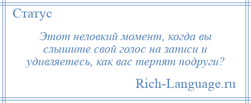 
    Этот неловкий момент, когда вы слышите свой голос на записи и удивляетесь, как вас терпят подруги?