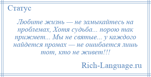 
    Любите жизнь — не замыкайтесь на проблемах, Хотя судьба... порою так прижмет... Мы не святые... у каждого найдется промах — не ошибается лишь тот, кто не живет!!!