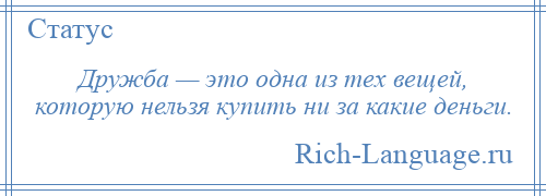 
    Дружба — это одна из тех вещей, которую нельзя купить ни за какие деньги.