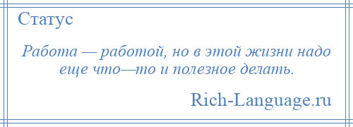 
    Работа — работой, но в этой жизни надо еще что—то и полезное делать.