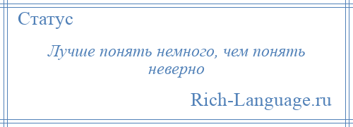 
    Лучше понять немного, чем понять неверно