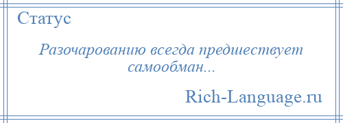 
    Разочарованию всегда предшествует самообман...