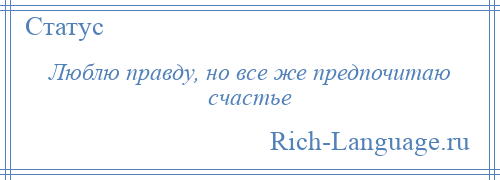 
    Люблю правду, но все же предпочитаю счастье