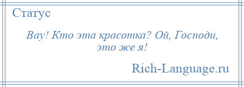 
    Вау! Кто эта красотка? Ой, Господи, это же я!