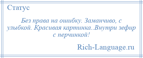 
    Без права на ошибку. Заманчиво, с улыбкой. Красивая картинка..Внутри зефир с перчинкой!