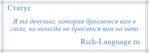 
    Я та девушка, которая бросается вам в глаза, но никогда не бросится вам на шею.