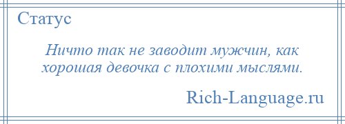 
    Ничто так не заводит мужчин, как хорошая девочка с плохими мыслями.