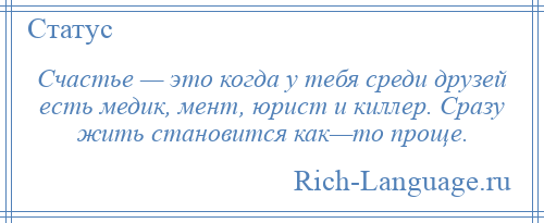 
    Счастье — это когда у тебя среди друзей есть медик, мент, юрист и киллер. Сразу жить становится как—то проще.