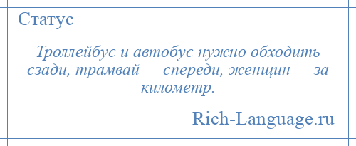 
    Троллейбус и автобус нужно обходить сзади, трамвай — спереди, женщин — за километр.